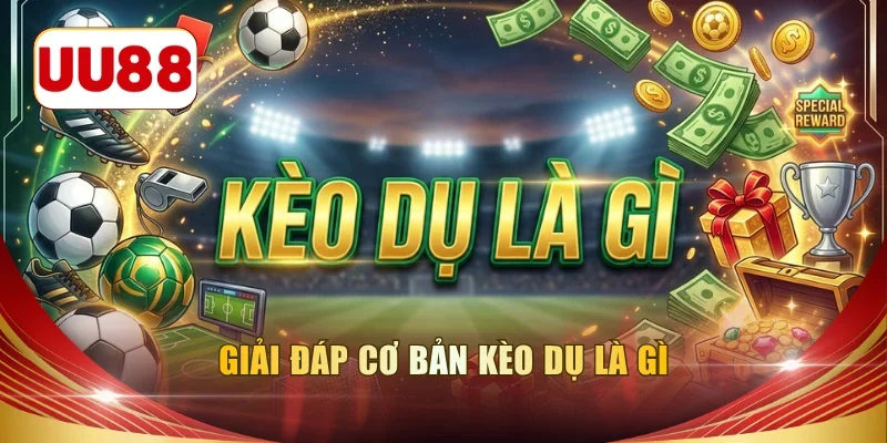 Kèo dụ là gì câu hỏi không khó giải đáp